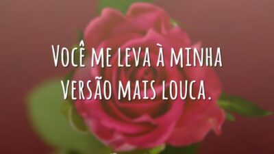 Você me leva à minha versão mais louca.