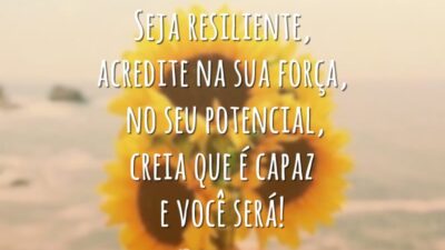 Seja resiliente, acredite na sua força, no seu potencial, creia que é capaz e você será!