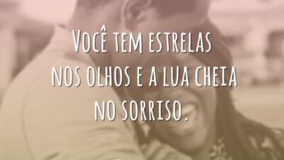 Você tem estrelas nos olhos e a lua cheia no sorriso.