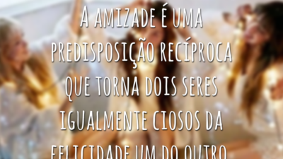 A amizade é uma predisposição recíproca que torna dois seres igualmente ciosos da felicidade um do outro.