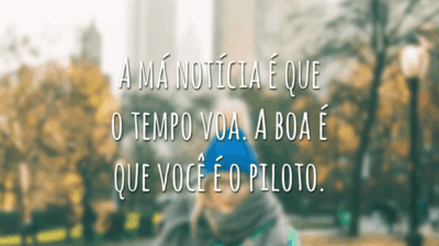 A má notícia é que o tempo voa. A boa é que você é o piloto.