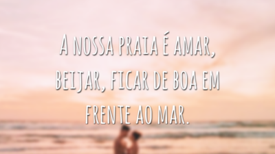 A nossa praia é amar, beijar, ficar de boa em frente ao mar.
