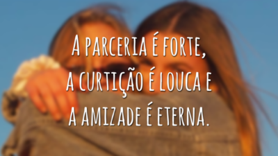 A parceria é forte, a curtição é louca e a amizade é eterna.