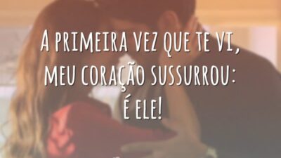 A primeira vez que te vi, meu coração sussurrou: é ele!