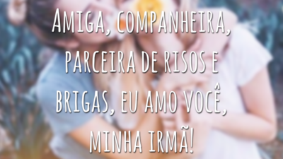 Amiga, companheira, parceira de risos e brigas, eu amo você, minha irmã!
