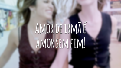 Amor de irmã é amor sem fim!