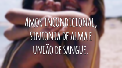 Amor incondicional, sintonia de alma e união de sangue.