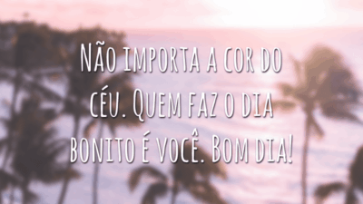 Não importa a cor do céu. Quem faz o dia bonito é você. Bom dia!