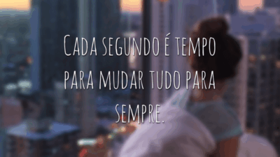 Cada segundo é tempo para mudar tudo para sempre.