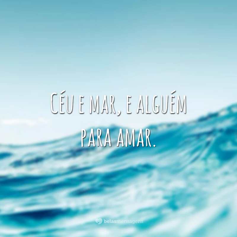 Céu e mar, e alguém para amar.