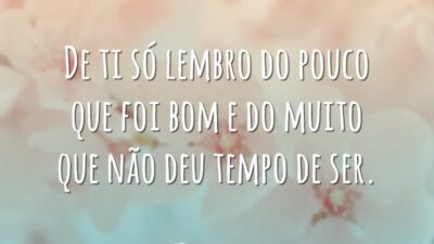De ti só lembro do pouco que foi bom e do muito que não deu tempo de ser.