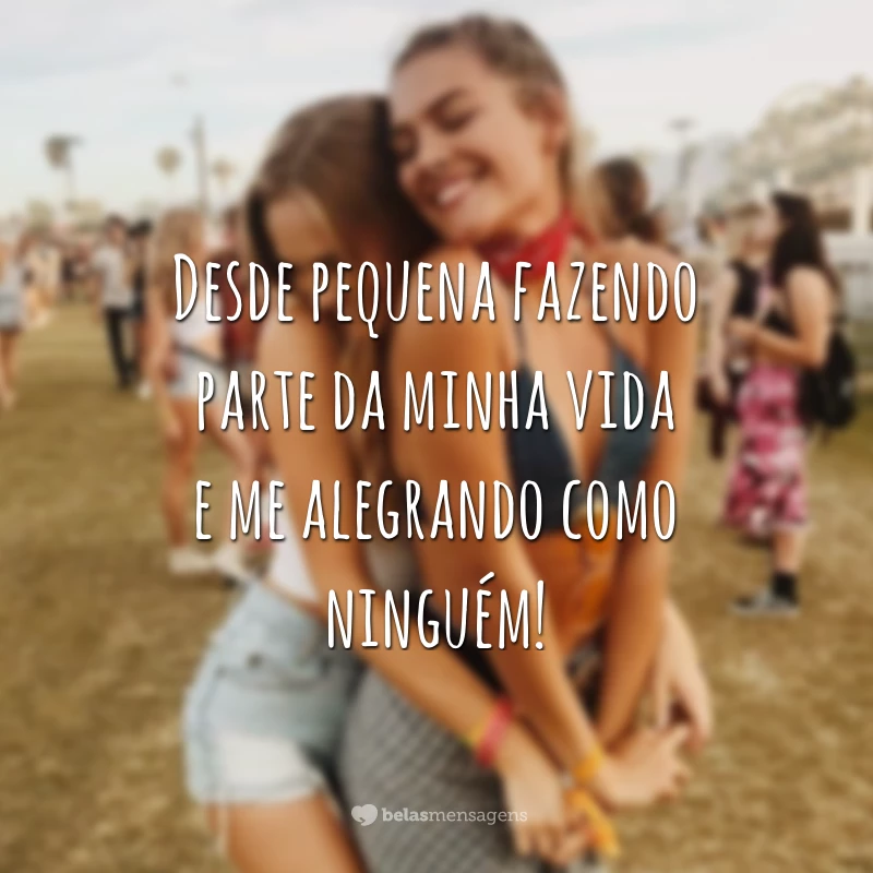 Desde pequena fazendo parte da minha vida e me alegrando como ninguém!