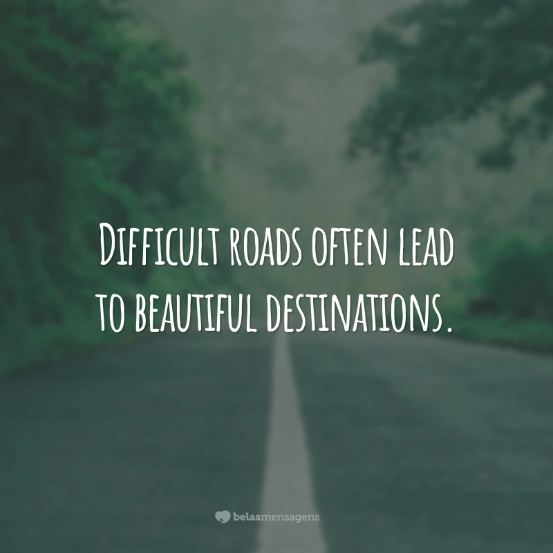 Difficult roads often lead to beautiful destinations. (Estradas difíceis geralmente levam a destinos bonitos.)