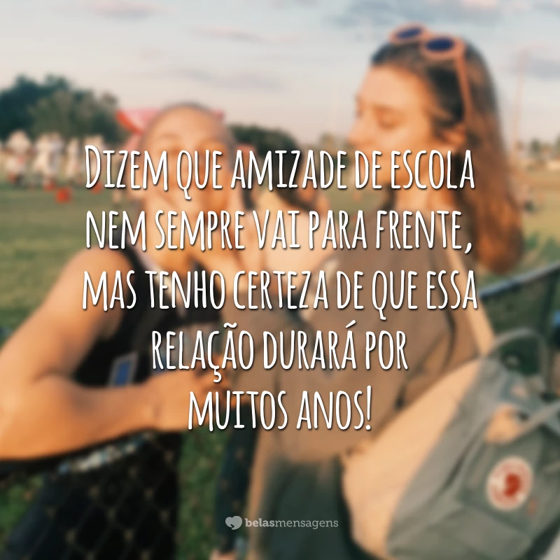 Dizem que amizade de escola nem sempre vai para frente, mas tenho certeza de que essa relação durará por muitos anos!