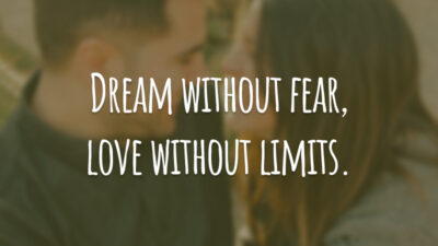 Dream without fear, love without limits. (Sonhe sem medo, ame sem limites.)