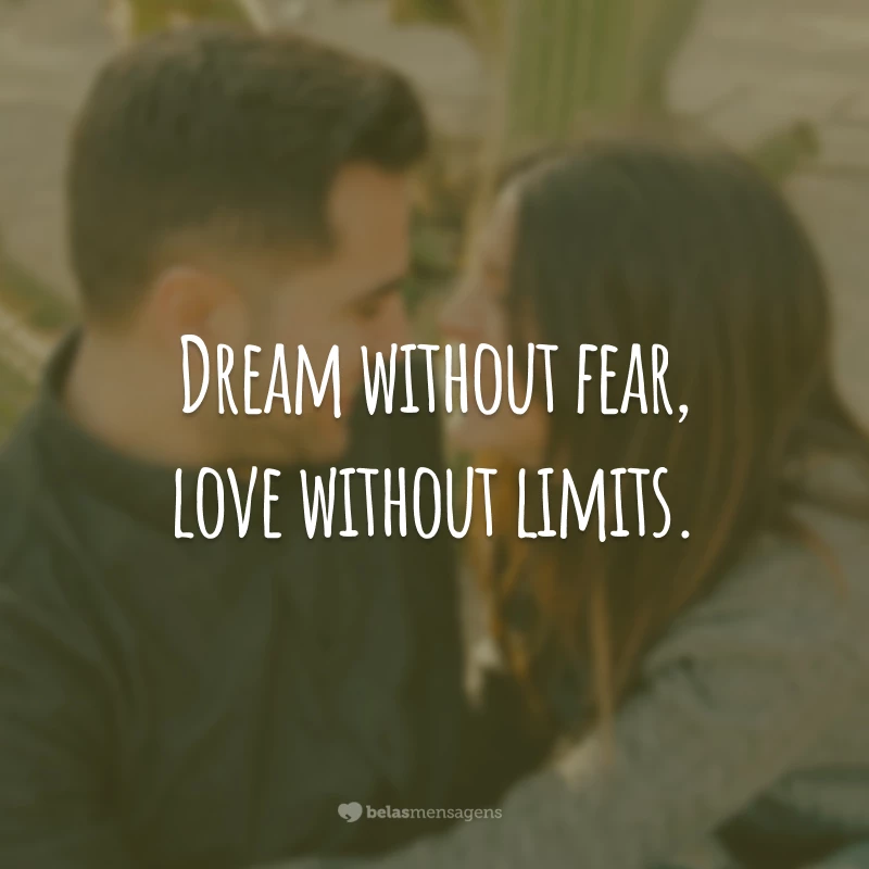 Dream without fear, love without limits. (Sonhe sem medo, ame sem limites.)