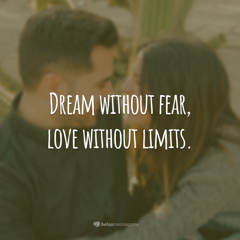 Dream without fear, love without limits. (Sonhe sem medo, ame sem limites.)