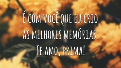 É com você que eu crio as melhores memórias. Te amo, prima!