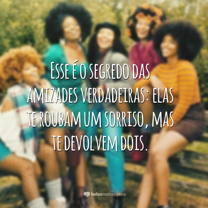 Esse é o segredo das amizades verdadeiras: elas te roubam um sorriso, mas te devolvem dois.