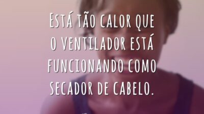 Está tão calor que o ventilador está funcionando como secador de cabelo.