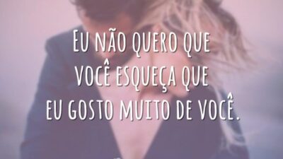 Eu não quero que você esqueça que eu gosto muito de você.