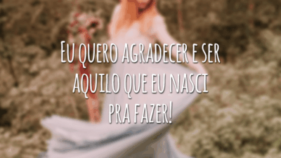 Eu quero agradecer e ser aquilo que eu nasci pra fazer!