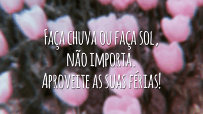 Faça chuva ou faça sol, não importa. Aproveite as suas férias!