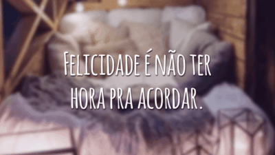 Felicidade é não ter hora pra acordar.