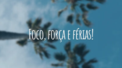 Foco, força e férias!