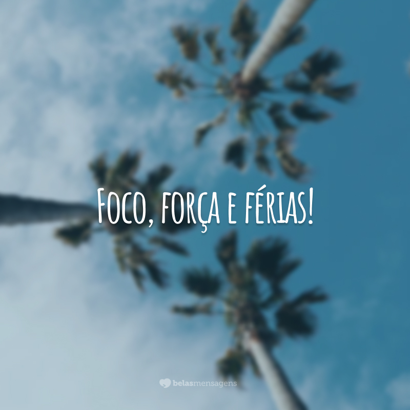 Foco, força e férias!