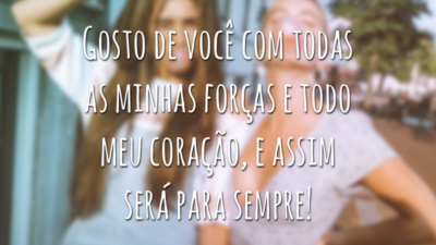 Gosto de você com todas as minhas forças e todo meu coração, e assim será para sempre!