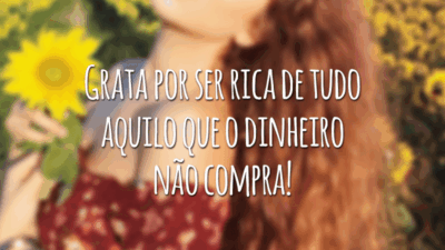 Grata por ser rica de tudo aquilo que o dinheiro não compra!