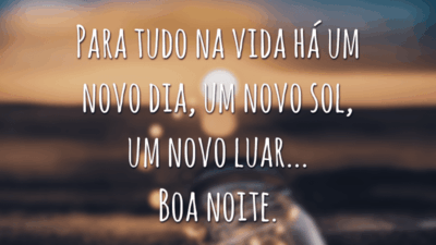 Para tudo na vida há um novo dia, um novo sol, um novo luar... Boa noite.