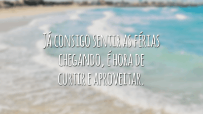 Já consigo sentir as férias chegando, é hora de curtir e aproveitar.