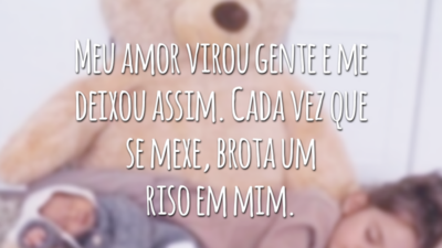 Meu amor virou gente e me deixou assim. Cada vez que se mexe, brota um riso em mim.