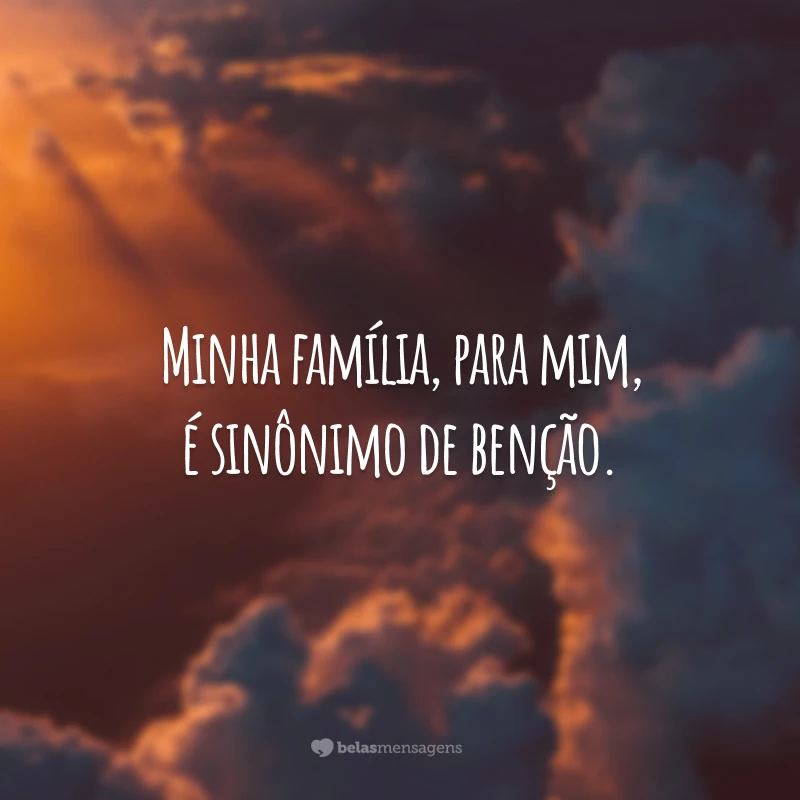 Minha família, para mim, é sinônimo de benção.