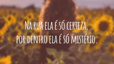 Na rua ela é só certeza, por dentro ela é só mistério.