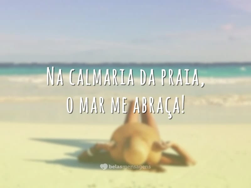 Na calmaria da praia, o mar me abraça!