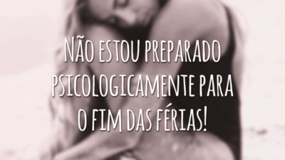 Não estou preparado psicologicamente para o fim das férias!