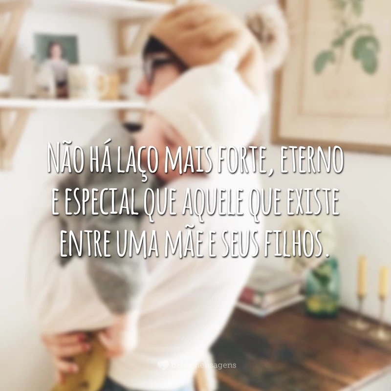 Não há laço mais forte, eterno e especial que aquele que existe entre uma mãe e seus filhos.