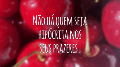 Não há quem seja hipócrita nos seus prazeres.