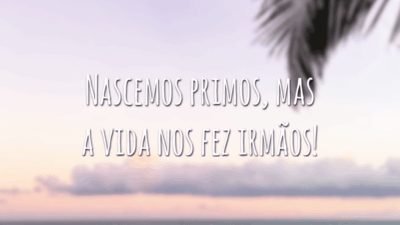 Nascemos primos, mas a vida nos fez irmãos!