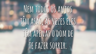 Nem todos os anjos têm asas, às vezes eles têm apenas o dom de te fazer sorrir.