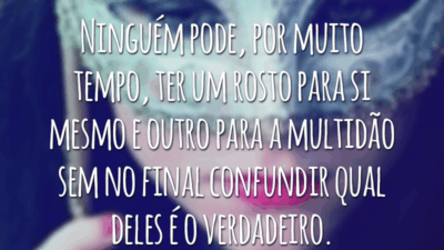 Ninguém pode, por muito tempo, ter um rosto para si mesmo e outro para a multidão sem no final confundir qual deles é o verdadeiro.