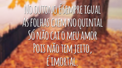 No outono é sempre igual
As folhas caem no quintal
Só não cai o meu amor
Pois não tem jeito, é imortal.