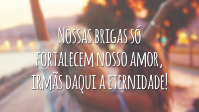 Nossas brigas só fortalecem nosso amor, irmãs daqui a eternidade!