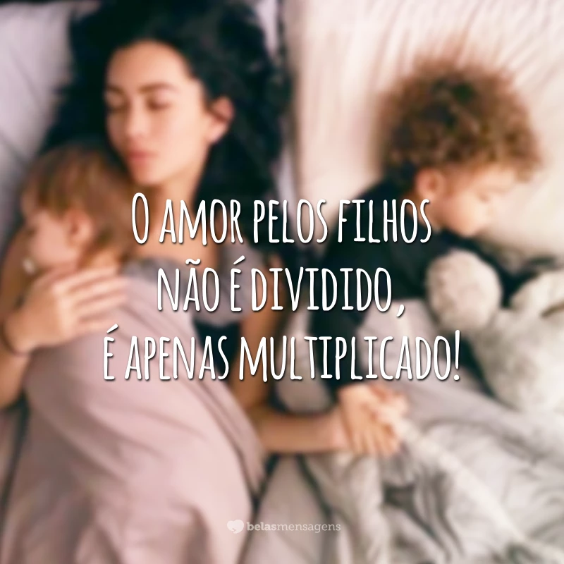 O amor pelos filhos não é dividido, é apenas multiplicado!