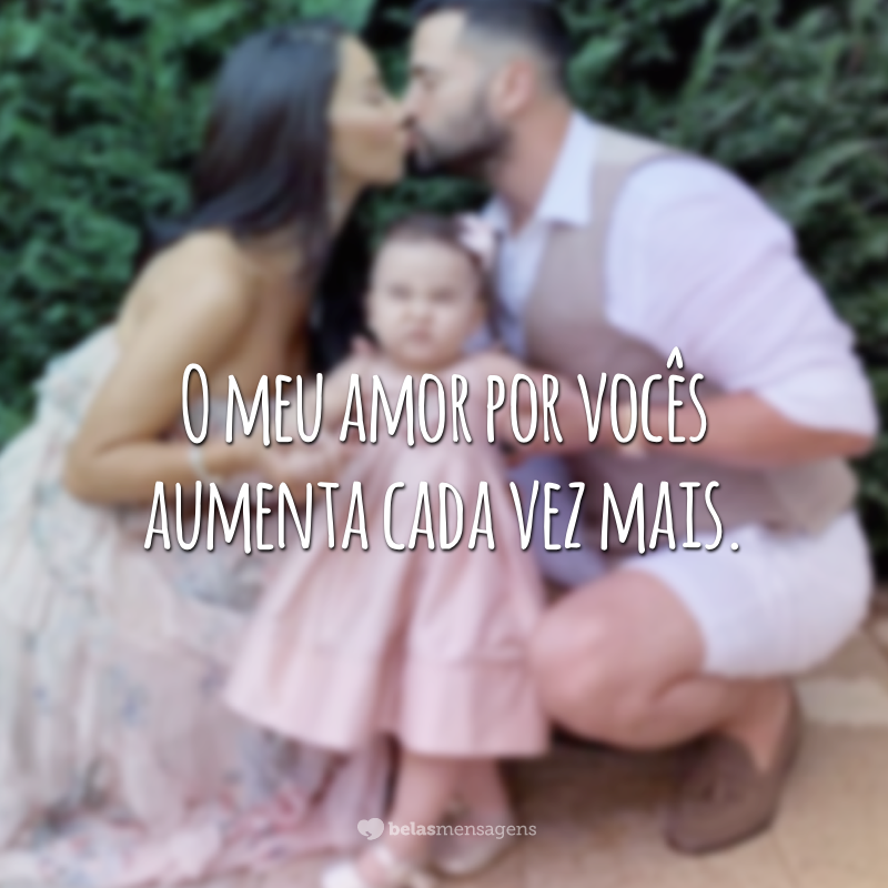 O meu amor por vocês aumenta cada vez mais.