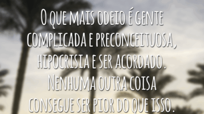 O que mais odeio é gente complicada e preconceituosa, hipocrisia e ser acordado. Nenhuma outra coisa consegue ser pior do que isso.
