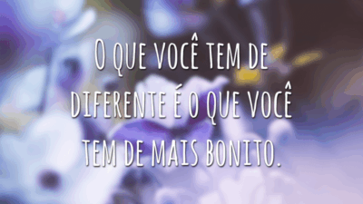 O que você tem de diferente é o que você tem de mais bonito.
